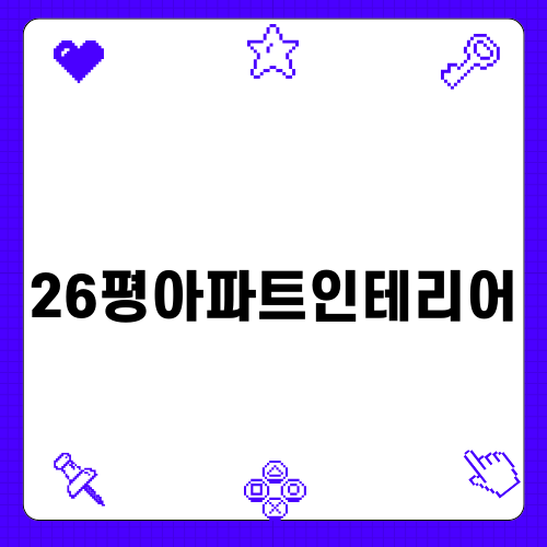 26평아파트인테리어 최적화하기