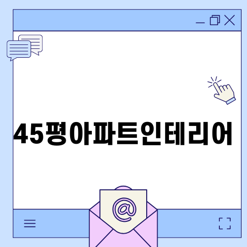 45평아파트인테리어 완벽 가이드